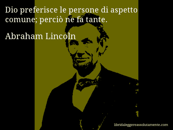 Aforisma di Abraham Lincoln : Dio preferisce le persone di aspetto comune; perciò ne fa tante.