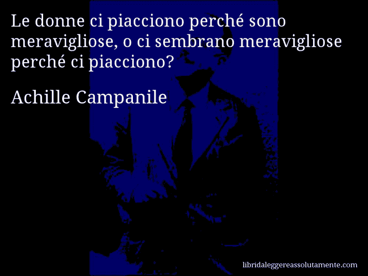 Aforisma di Achille Campanile : Le donne ci piacciono perché sono meravigliose, o ci sembrano meravigliose perché ci piacciono?