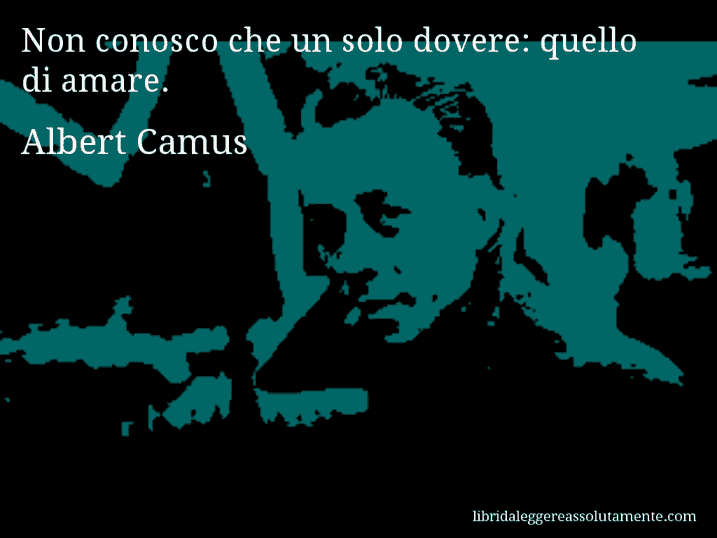 Aforisma di Albert Camus : Non conosco che un solo dovere: quello di amare.