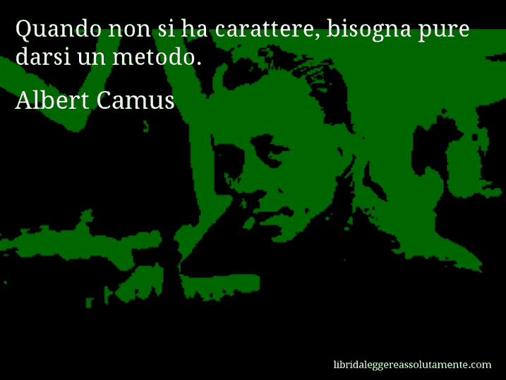 Aforisma di Albert Camus : Quando non si ha carattere, bisogna pure darsi un metodo.