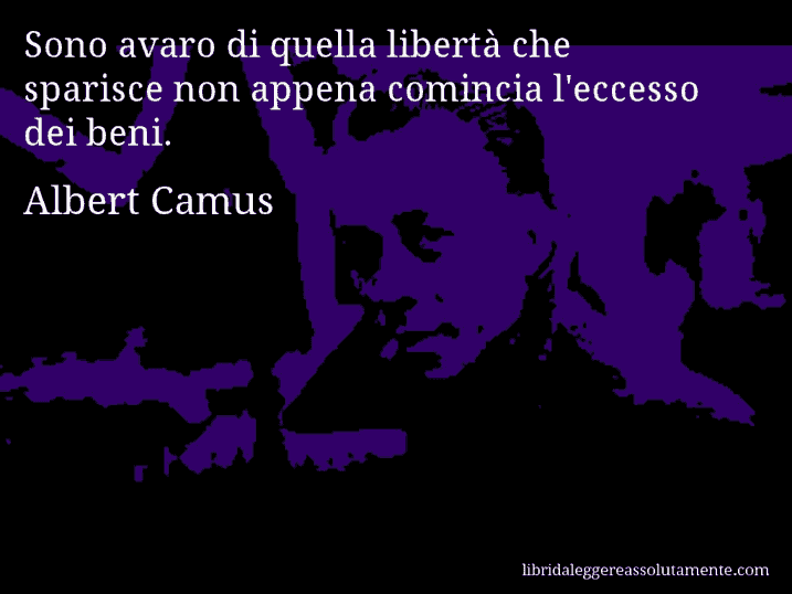 Aforisma di Albert Camus : Sono avaro di quella libertà che sparisce non appena comincia l'eccesso dei beni.