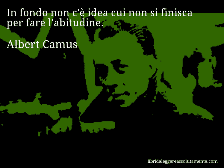 Aforisma di Albert Camus : In fondo non c'è idea cui non si finisca per fare l'abitudine.