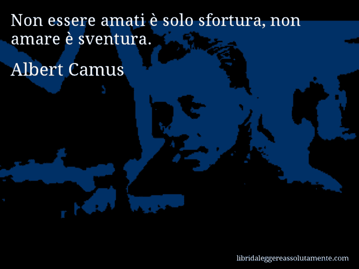 Aforisma di Albert Camus : Non essere amati è solo sfortura, non amare è sventura.