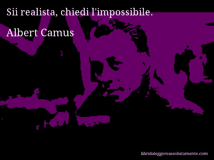 Aforisma di Albert Camus : Sii realista, chiedi l'impossibile.