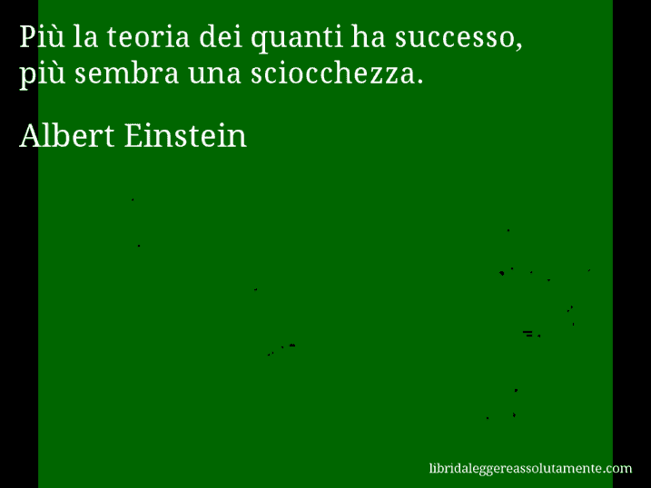 Aforisma di Albert Einstein : Più la teoria dei quanti ha successo, più sembra una sciocchezza.