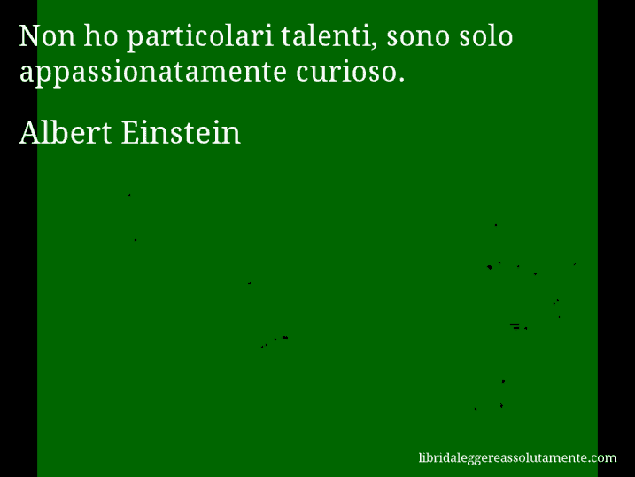 Aforisma di Albert Einstein : Non ho particolari talenti, sono solo appassionatamente curioso.