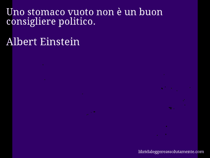 Aforisma di Albert Einstein : Uno stomaco vuoto non è un buon consigliere politico.