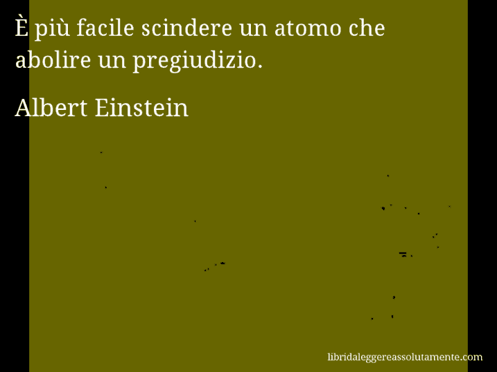 Aforisma di Albert Einstein : È più facile scindere un atomo che abolire un pregiudizio.