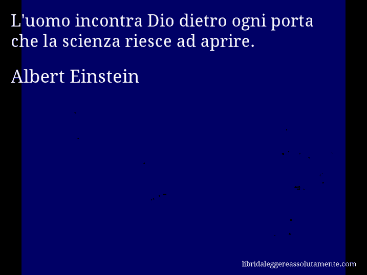 Aforisma di Albert Einstein : L'uomo incontra Dio dietro ogni porta che la scienza riesce ad aprire.