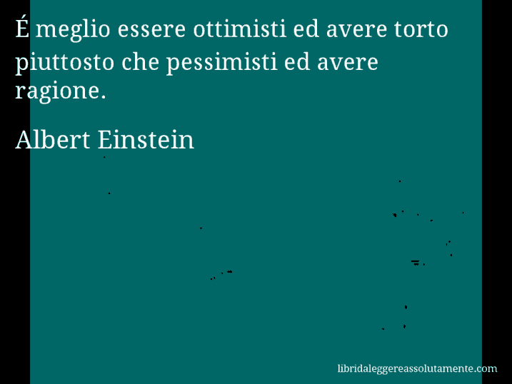 Aforisma di Albert Einstein : É meglio essere ottimisti ed avere torto piuttosto che pessimisti ed avere ragione.