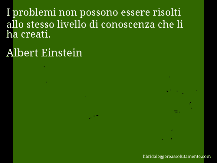 Aforisma di Albert Einstein : I problemi non possono essere risolti allo stesso livello di conoscenza che li ha creati.