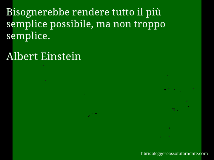 Aforisma di Albert Einstein : Bisognerebbe rendere tutto il più semplice possibile, ma non troppo semplice.