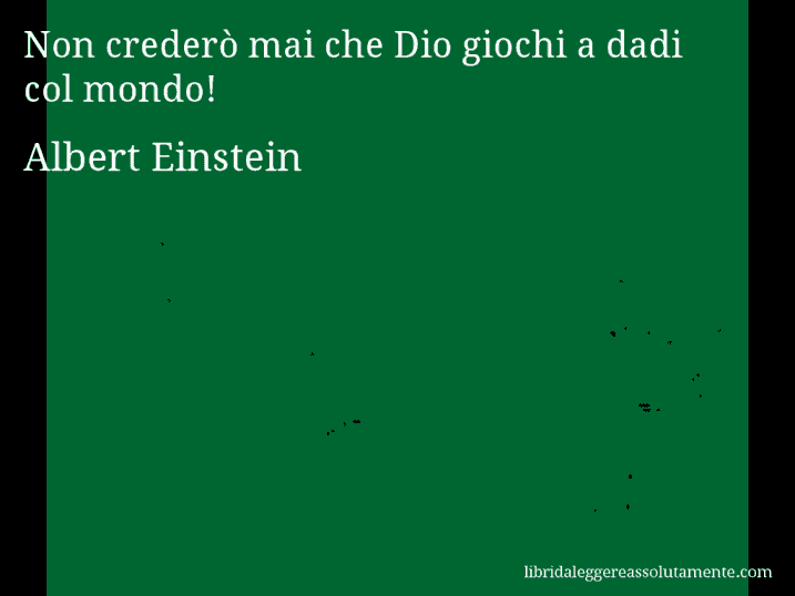 Aforisma di Albert Einstein : Non crederò mai che Dio giochi a dadi col mondo!