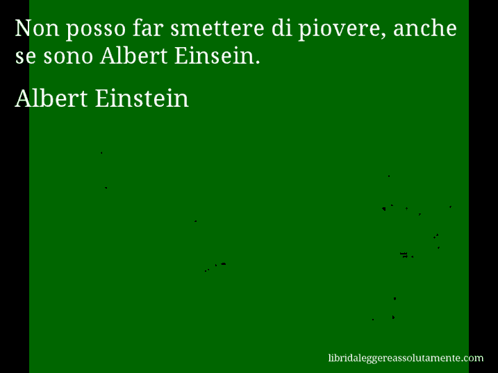 Aforisma di Albert Einstein : Non posso far smettere di piovere, anche se sono Albert Einsein.