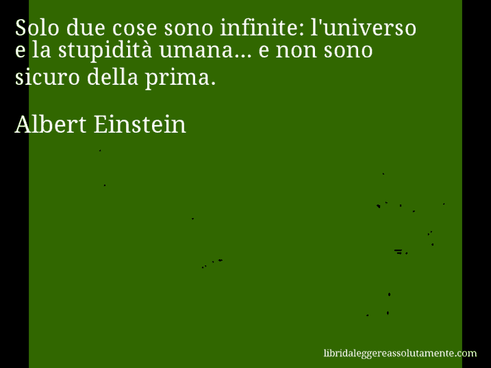 Aforisma di Albert Einstein : Solo due cose sono infinite: l'universo e la stupidità umana... e non sono sicuro della prima.