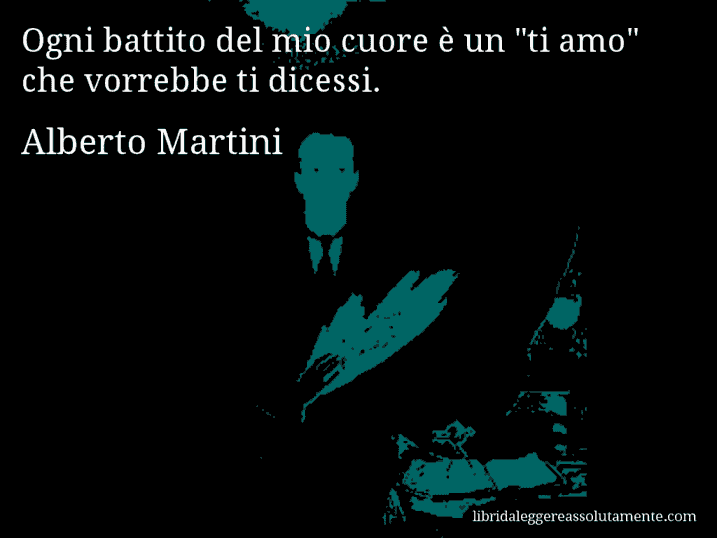 Aforisma di Alberto Martini : Ogni battito del mio cuore è un 