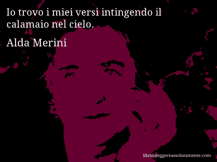 Aforisma di Alda Merini : Io trovo i miei versi intingendo il calamaio nel cielo.