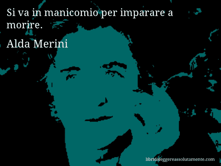 Aforisma di Alda Merini : Si va in manicomio per imparare a morire.