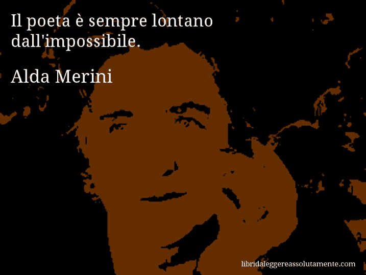 Aforisma di Alda Merini : Il poeta è sempre lontano dall'impossibile.