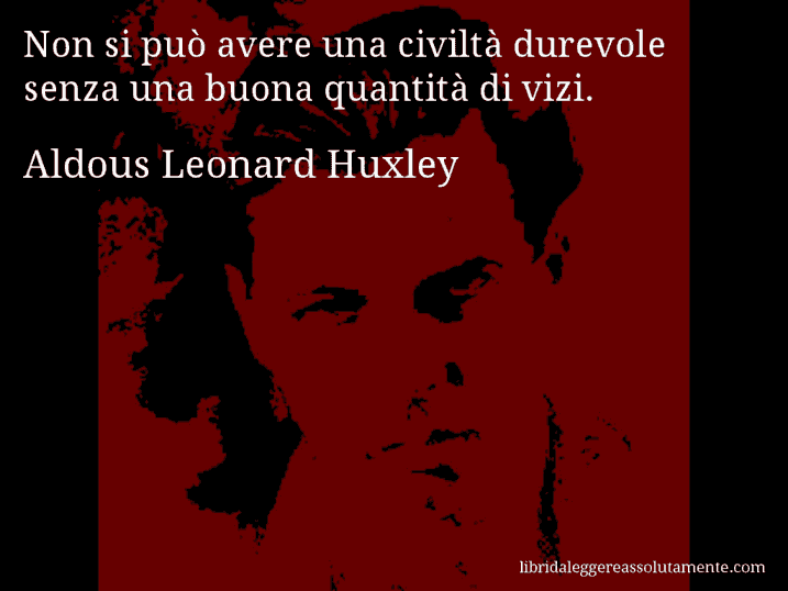 Aforisma di Aldous Leonard Huxley : Non si può avere una civiltà durevole senza una buona quantità di vizi.