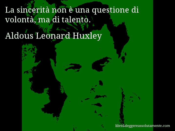 Aforisma di Aldous Leonard Huxley : La sincerità non è una questione di volontà, ma di talento.