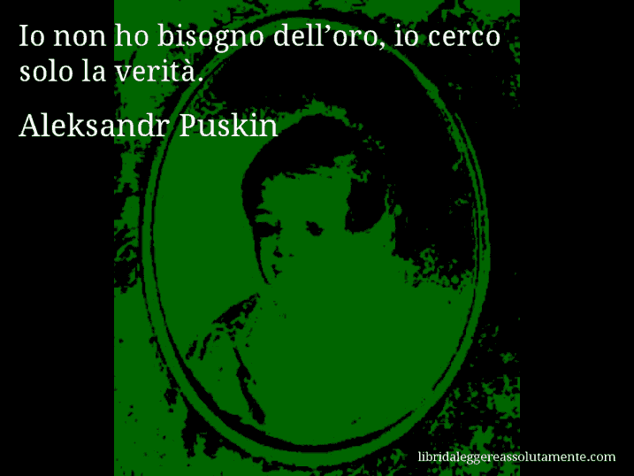 Aforisma di Aleksandr Puskin : Io non ho bisogno dell’oro, io cerco solo la verità.