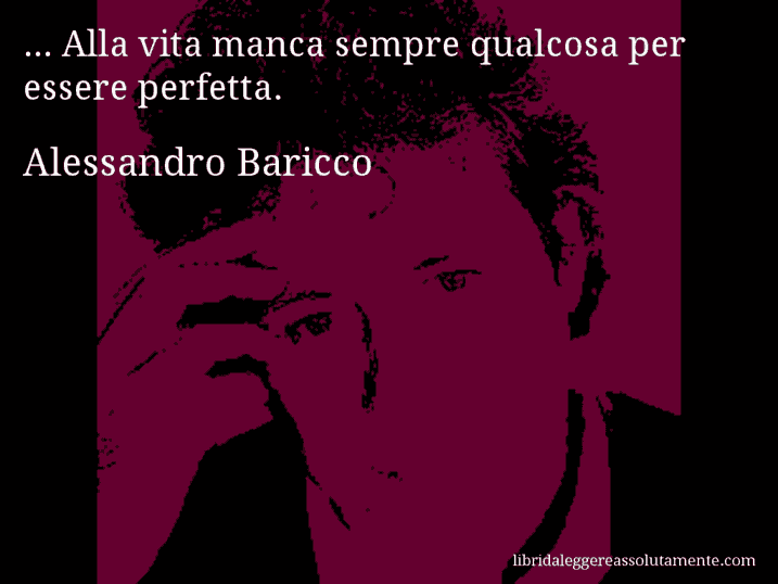 Aforisma di Alessandro Baricco : ... Alla vita manca sempre qualcosa per essere perfetta.