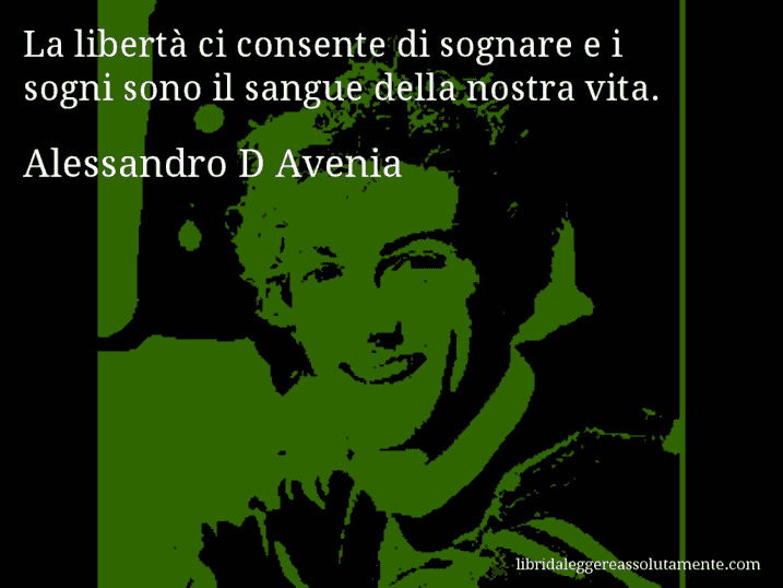 Aforisma di Alessandro D Avenia : La libertà ci consente di sognare e i sogni sono il sangue della nostra vita.