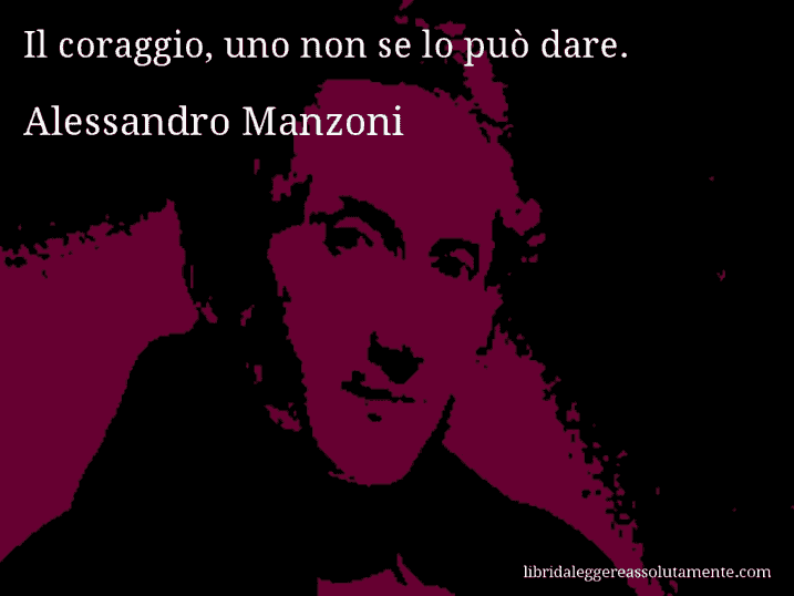 Aforisma di Alessandro Manzoni : Il coraggio, uno non se lo può dare.