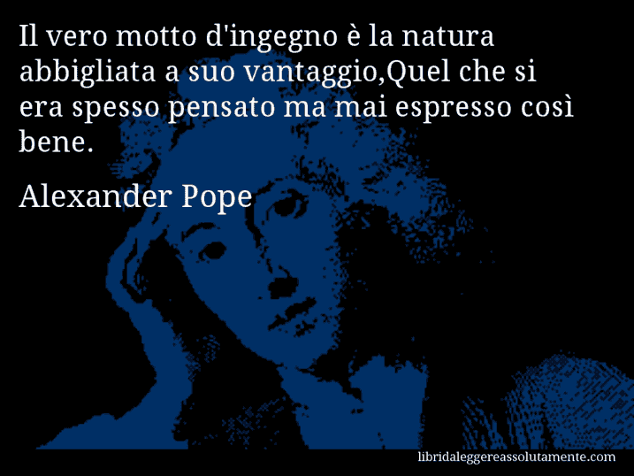 Aforisma di Alexander Pope : Il vero motto d'ingegno è la natura abbigliata a suo vantaggio,Quel che si era spesso pensato ma mai espresso così bene.