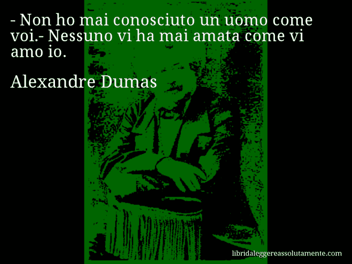 Aforisma di Alexandre Dumas : - Non ho mai conosciuto un uomo come voi.- Nessuno vi ha mai amata come vi amo io.