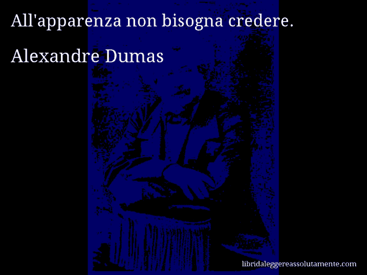 Aforisma di Alexandre Dumas : All'apparenza non bisogna credere.