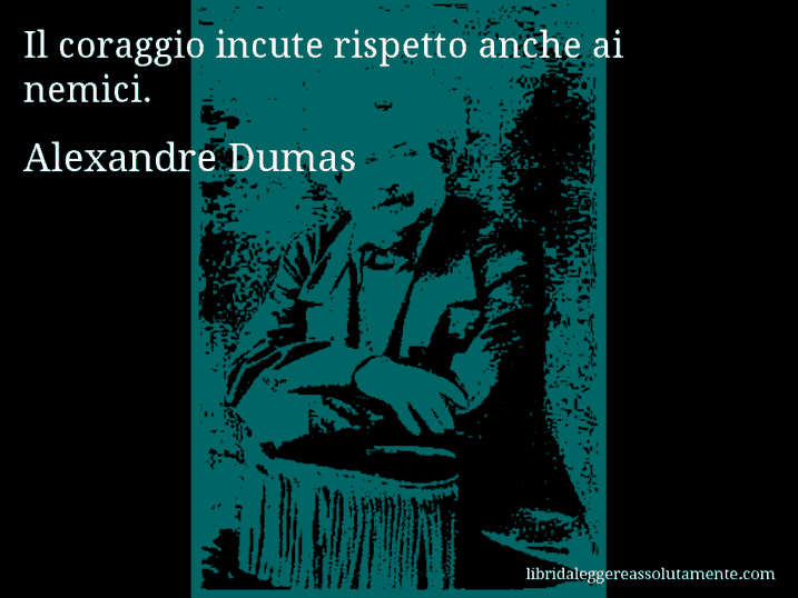 Aforisma di Alexandre Dumas : Il coraggio incute rispetto anche ai nemici.