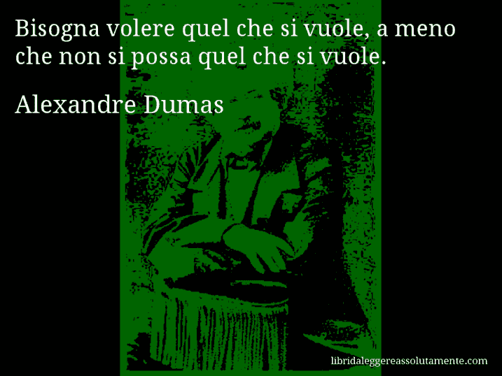 Aforisma di Alexandre Dumas : Bisogna volere quel che si vuole, a meno che non si possa quel che si vuole.