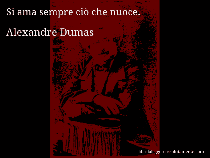 Aforisma di Alexandre Dumas : Si ama sempre ciò che nuoce.