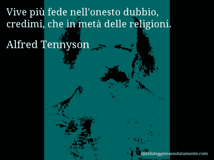 Aforisma di Alfred Tennyson : Vive più fede nell'onesto dubbio, credimi, che in metà delle religioni.