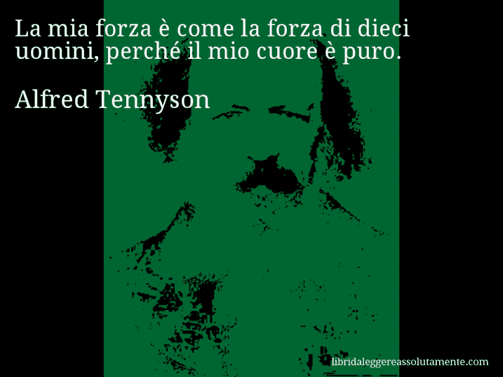 Aforisma di Alfred Tennyson : La mia forza è come la forza di dieci uomini, perché il mio cuore è puro.