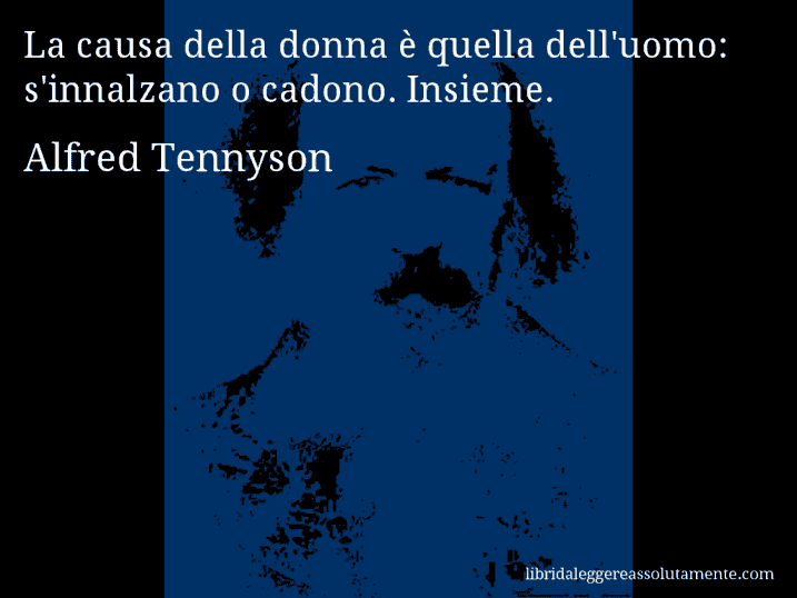 Aforisma di Alfred Tennyson : La causa della donna è quella dell'uomo: s'innalzano o cadono. Insieme.