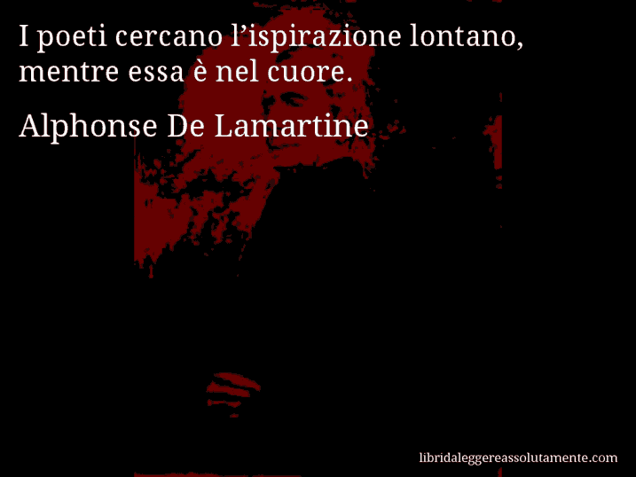 Aforisma di Alphonse De Lamartine : I poeti cercano l’ispirazione lontano, mentre essa è nel cuore.