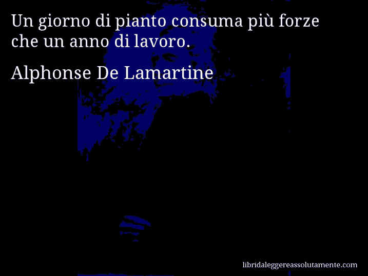 Aforisma di Alphonse De Lamartine : Un giorno di pianto consuma più forze che un anno di lavoro.