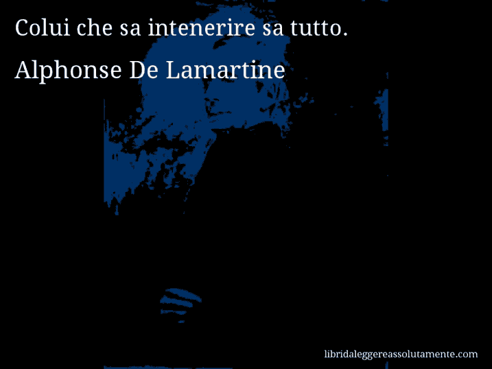 Aforisma di Alphonse De Lamartine : Colui che sa intenerire sa tutto.