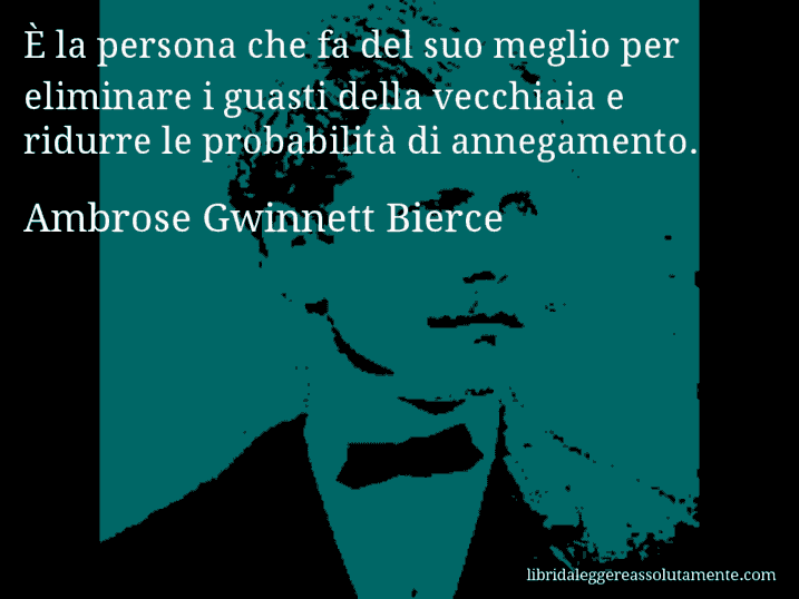 Aforisma di Ambrose Gwinnett Bierce : È la persona che fa del suo meglio per eliminare i guasti della vecchiaia e ridurre le probabilità di annegamento.