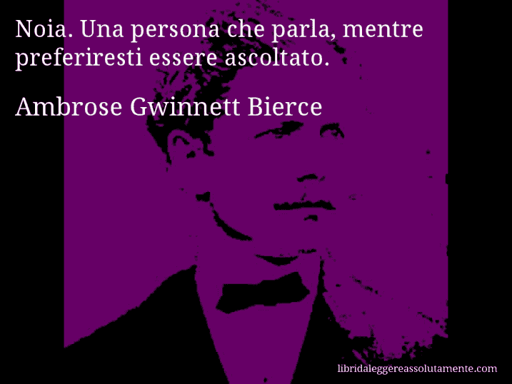 Aforisma di Ambrose Gwinnett Bierce : Noia. Una persona che parla, mentre preferiresti essere ascoltato.