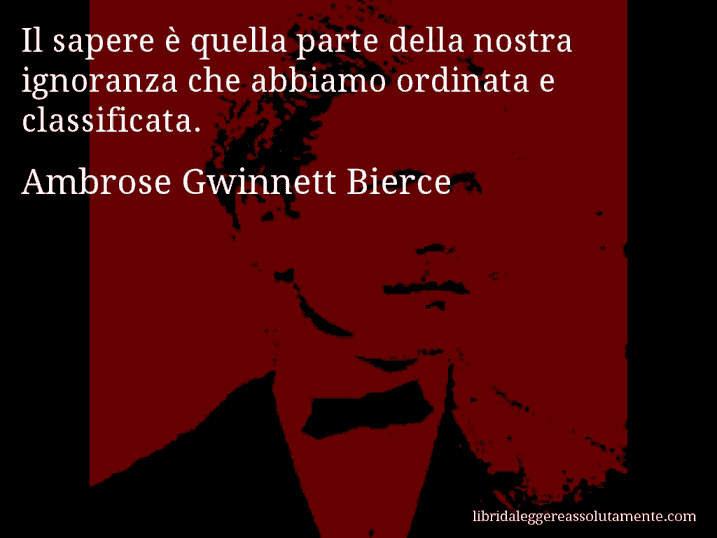 Aforisma di Ambrose Gwinnett Bierce : Il sapere è quella parte della nostra ignoranza che abbiamo ordinata e classificata.