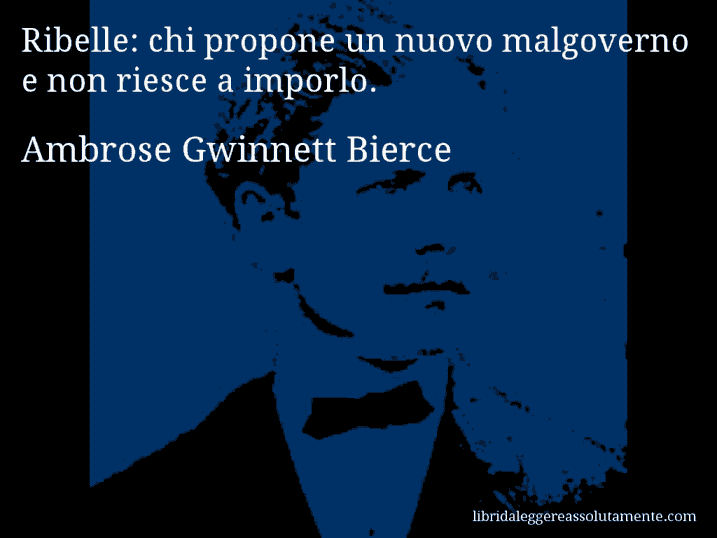 Aforisma di Ambrose Gwinnett Bierce : Ribelle: chi propone un nuovo malgoverno e non riesce a imporlo.