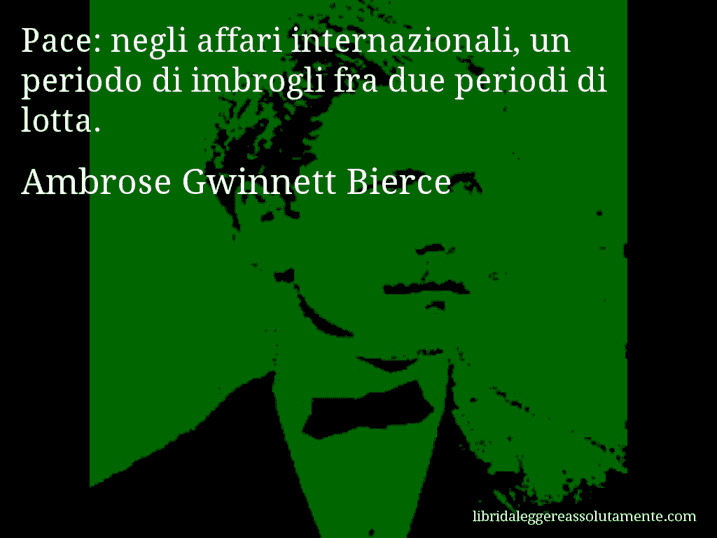 Aforisma di Ambrose Gwinnett Bierce : Pace: negli affari internazionali, un periodo di imbrogli fra due periodi di lotta.