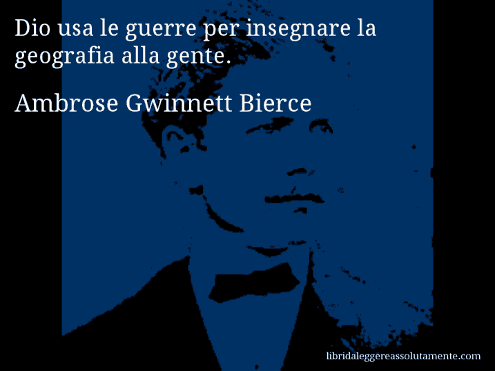 Aforisma di Ambrose Gwinnett Bierce : Dio usa le guerre per insegnare la geografia alla gente.