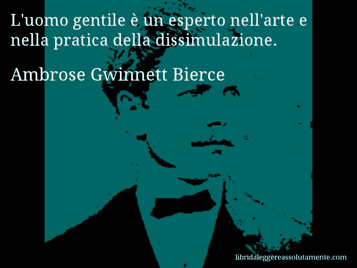 Aforisma di Ambrose Gwinnett Bierce : L'uomo gentile è un esperto nell'arte e nella pratica della dissimulazione.
