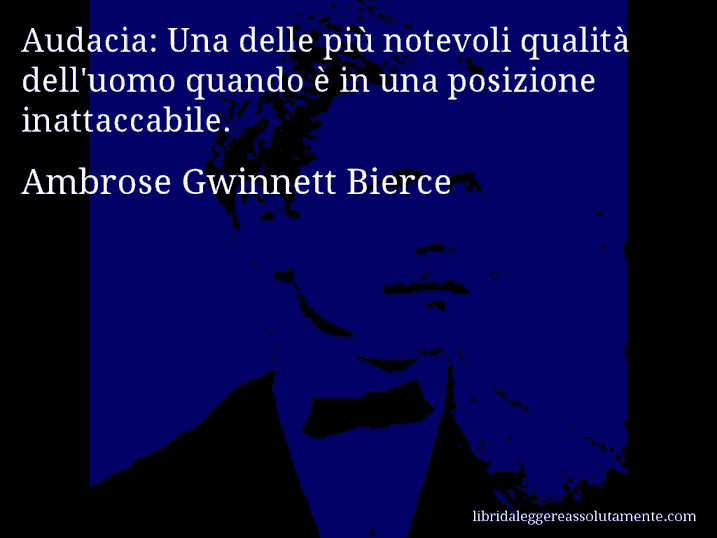 Aforisma di Ambrose Gwinnett Bierce : Audacia: Una delle più notevoli qualità dell'uomo quando è in una posizione inattaccabile.