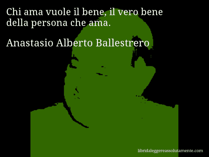 Aforisma di Anastasio Alberto Ballestrero : Chi ama vuole il bene, il vero bene della persona che ama.